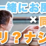 カップルでお風呂に一緒に入るのはダメ？同棲中の実体験を暴露します。