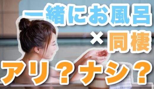 カップルでお風呂に一緒に入るのはダメ？同棲中の実体験を暴露します。