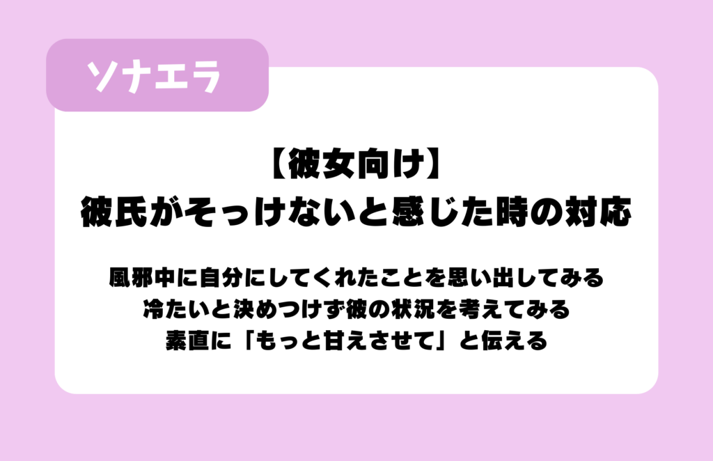【彼女向け】彼氏がそっけないと感じた時の対応：風邪中に自分にしてくれたことを思い出してみる、冷たいと決めつけず彼の状況を考えてみる、素直に「もっと甘えさせて」と伝える