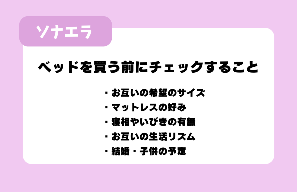 ベッドを買う前にチェックすること：お互いの希望のサイズ、マットレスの好み、寝相やいびきの有無、お互いの生活リズム、結婚・子供の予定