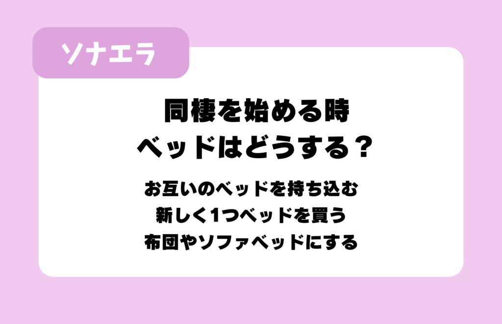 同棲を始める時ベッドはどうする?:お互いのベッドを持ち込む、新しく1つベッドを買う、布団やソファベッドにする